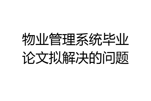 物业管理系统毕业论文拟解决的问题