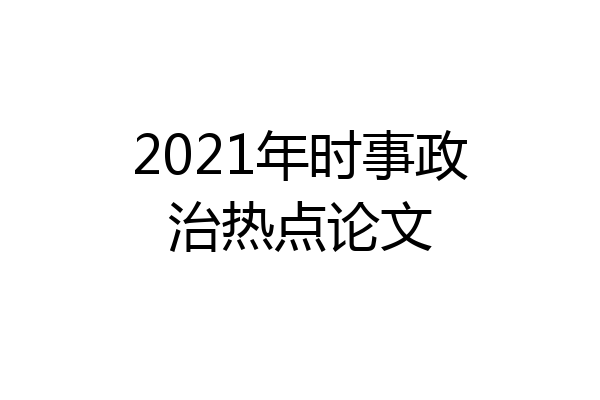 2021年时事政治热点论文
