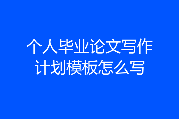 个人毕业论文写作计划模板怎么写