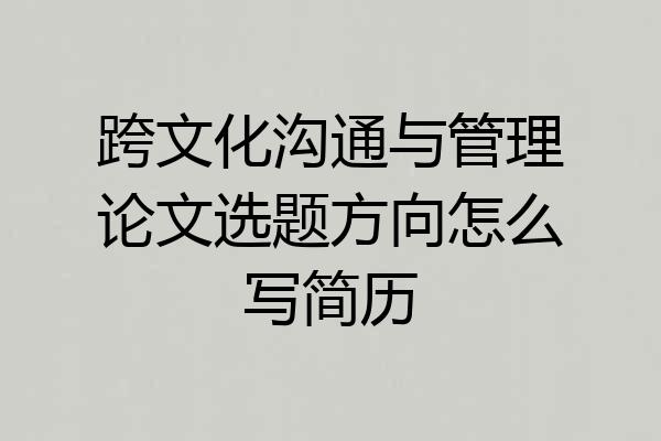跨文化沟通与管理论文选题方向怎么写简历