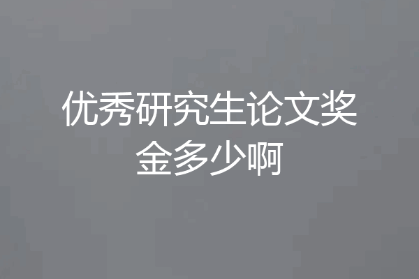 优秀研究生论文奖金多少啊