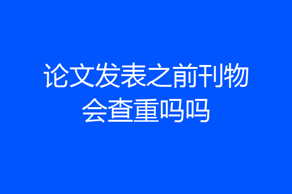 论文发表之前刊物会查重吗吗