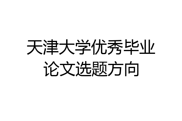 天津大学优秀毕业论文选题方向