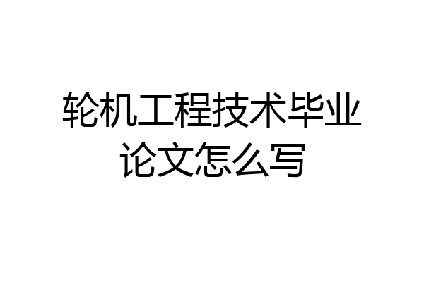 轮机工程技术毕业论文怎么写