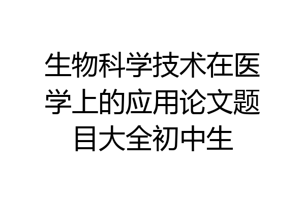生物科学技术在医学上的应用论文题目大全初中生