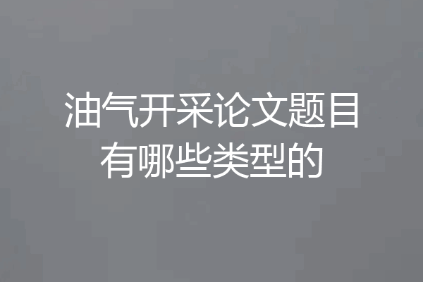 油气开采论文题目有哪些类型的