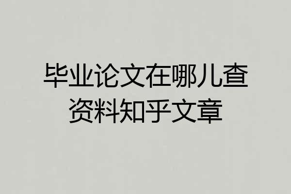 毕业论文在哪儿查资料知乎文章