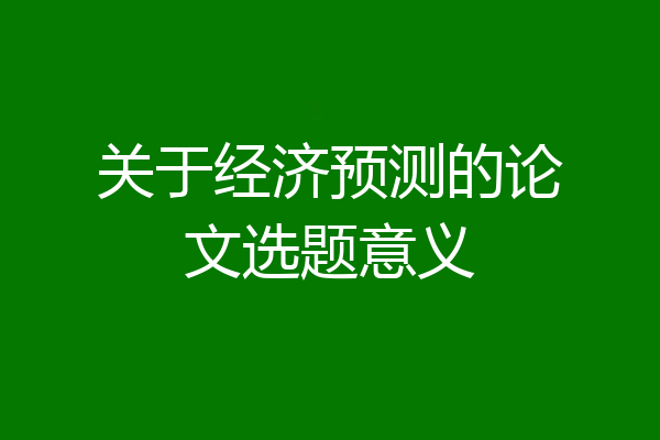 关于经济预测的论文选题意义