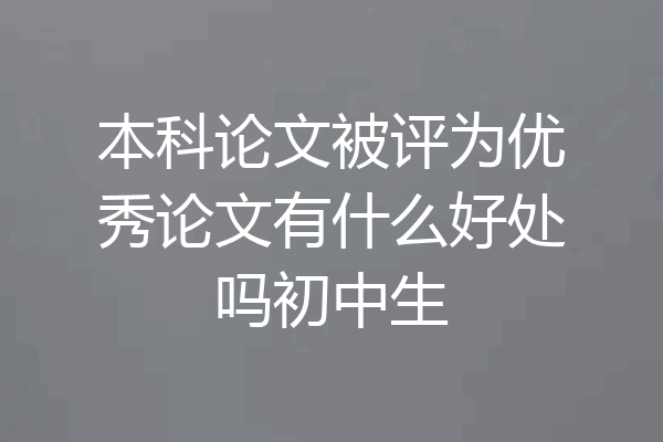 本科论文被评为优秀论文有什么好处吗初中生