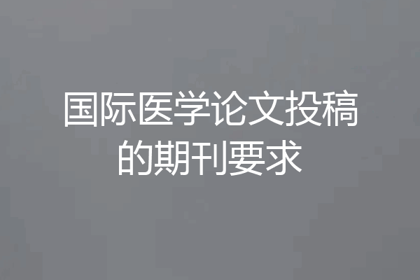国际医学论文投稿的期刊要求