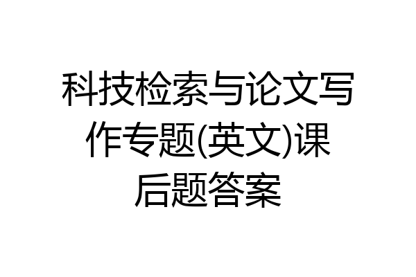 科技检索与论文写作专题(英文)课后题答案