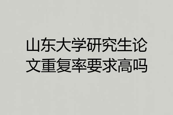 山东大学研究生论文重复率要求高吗