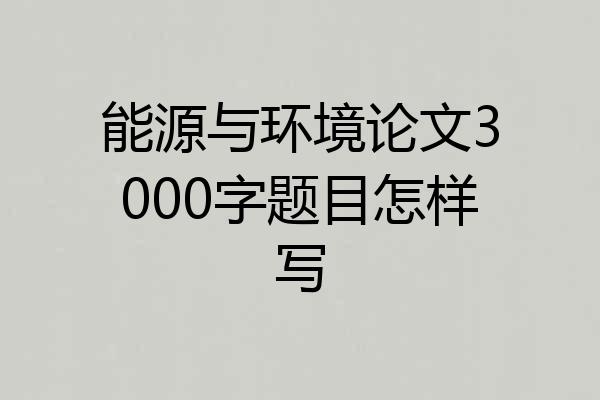 能源与环境论文3000字题目怎样写