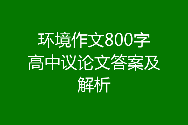 环境作文800字高中议论文答案及解析