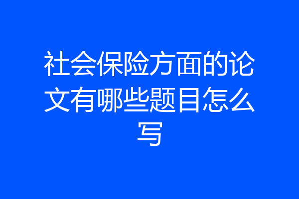 社会保险方面的论文有哪些题目怎么写