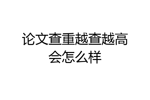 论文查重越查越高会怎么样