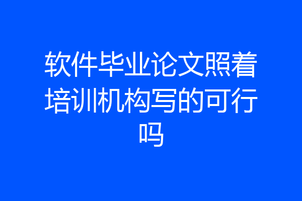软件毕业论文照着培训机构写的可行吗