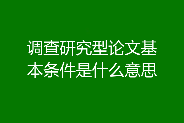 调查研究型论文基本条件是什么意思