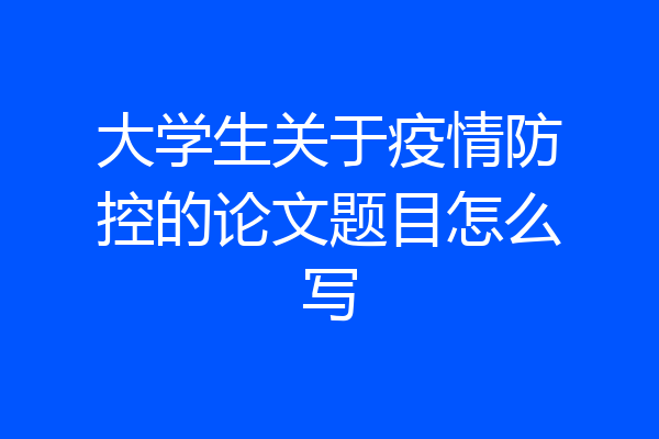 大学生关于疫情防控的论文题目怎么写