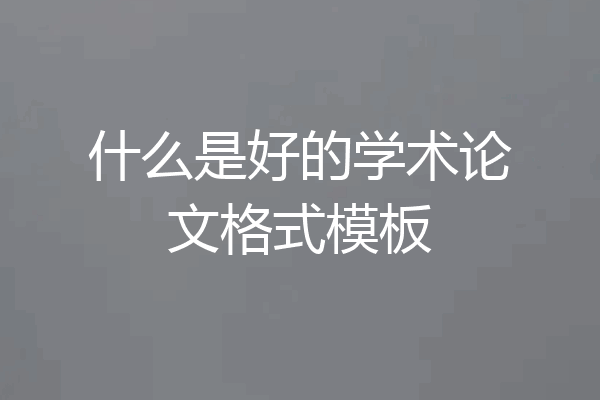 什么是好的学术论文格式模板