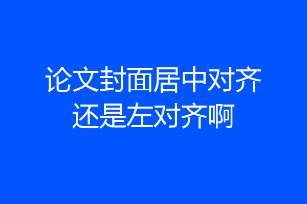 论文封面居中对齐还是左对齐啊
