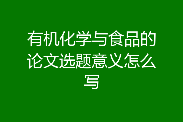 有机化学与食品的论文选题意义怎么写
