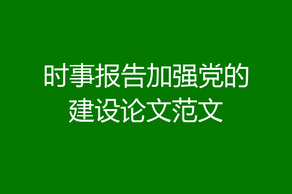 时事报告加强党的建设论文范文