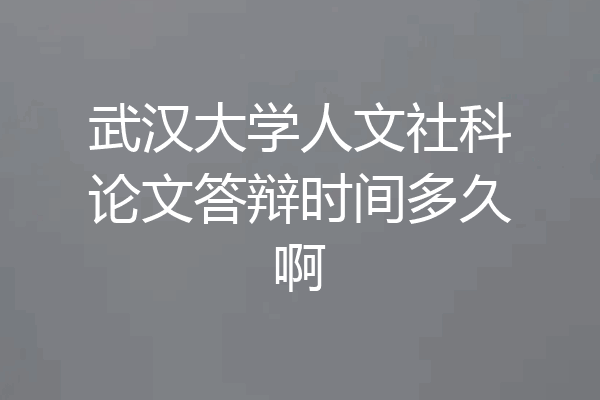 武汉大学人文社科论文答辩时间多久啊