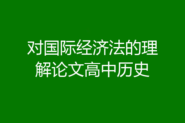 对国际经济法的理解论文高中历史
