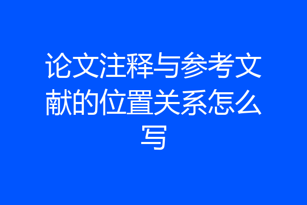 论文注释与参考文献的位置关系怎么写