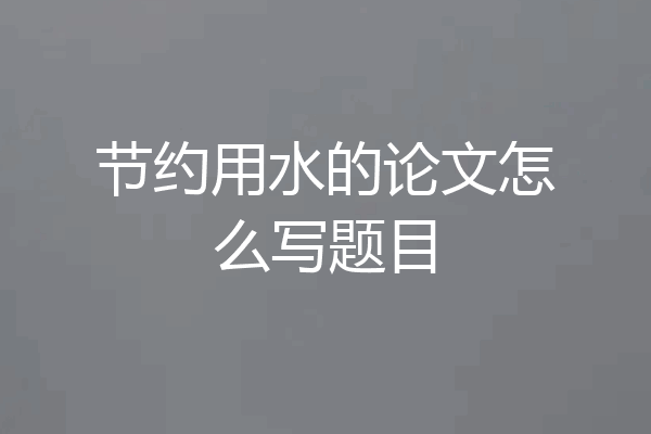 节约用水的论文怎么写题目