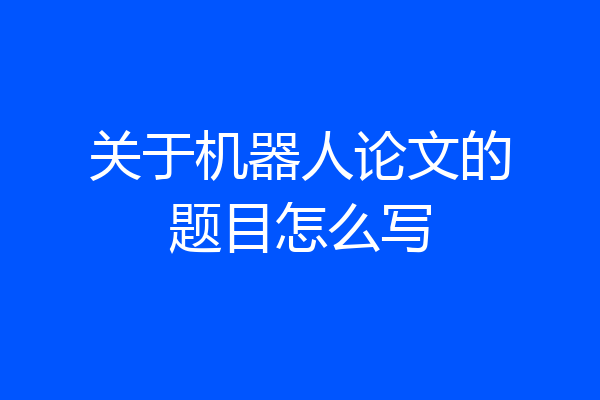 关于机器人论文的题目怎么写