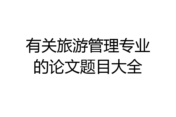 有关旅游管理专业的论文题目大全