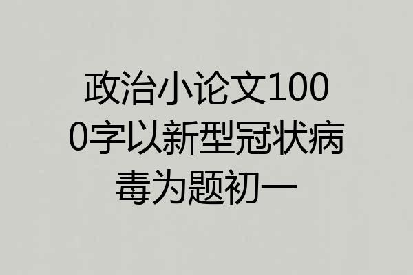 政治小论文1000字以新型冠状病毒为题初一
