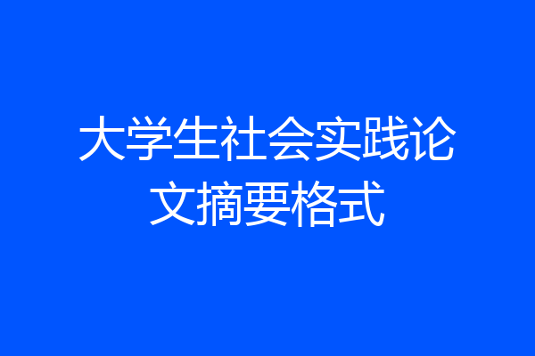 大学生社会实践论文摘要格式