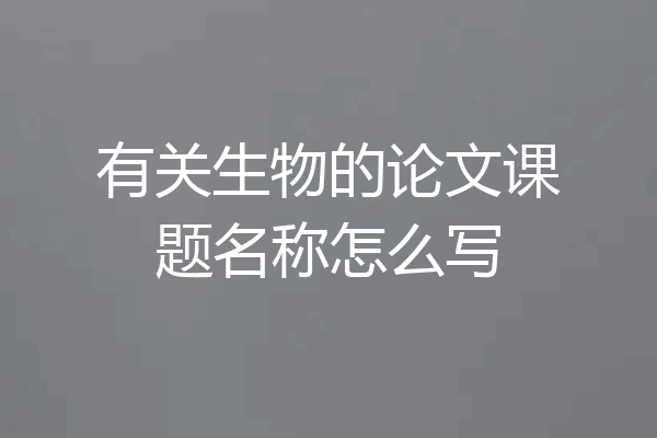 有关生物的论文课题名称怎么写