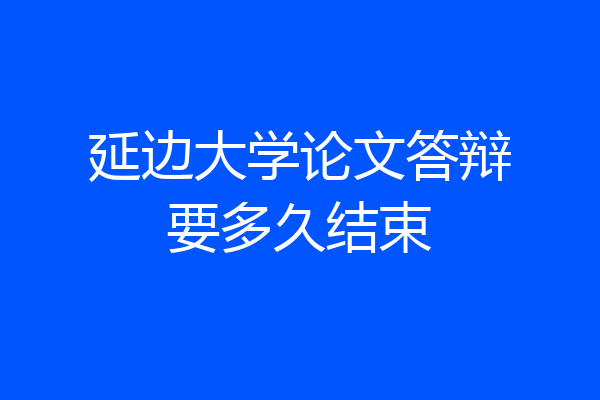 延边大学论文答辩要多久结束