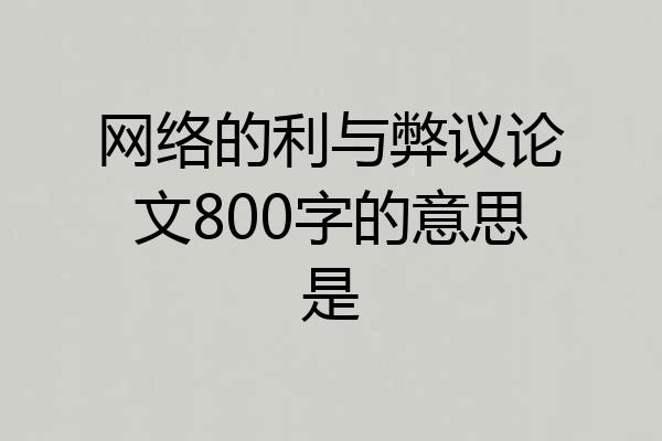 网络的利与弊议论文800字的意思是