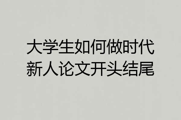 大学生如何做时代新人论文开头结尾