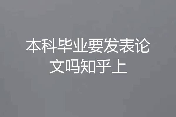 本科毕业要发表论文吗知乎上