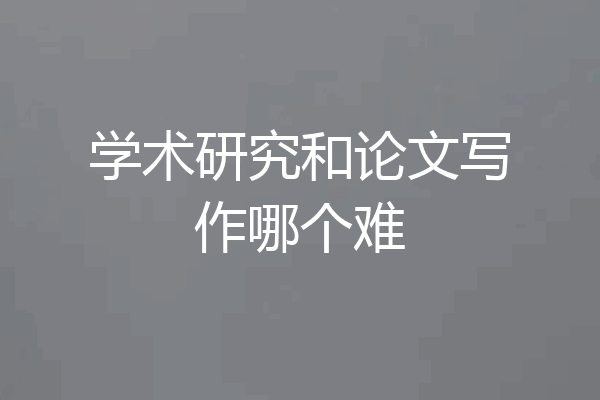 学术研究和论文写作哪个难