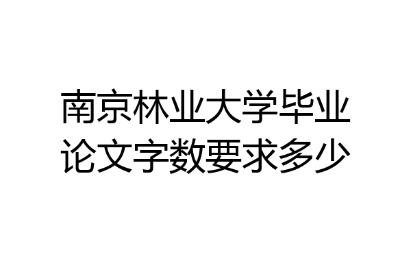 南京林业大学毕业论文字数要求多少