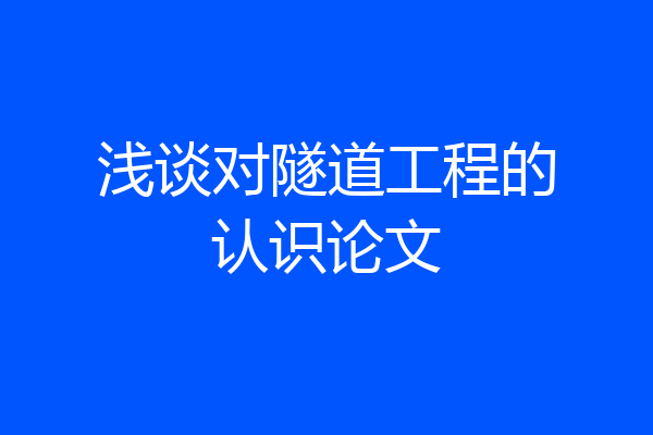 浅谈对隧道工程的认识论文