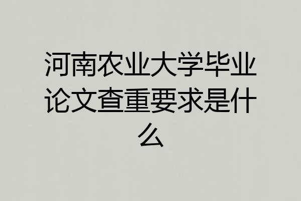河南农业大学毕业论文查重要求是什么