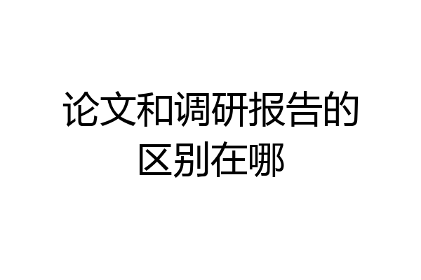 论文和调研报告的区别在哪