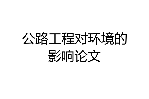公路工程对环境的影响论文