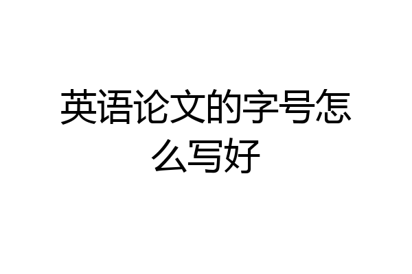 英语论文的字号怎么写好