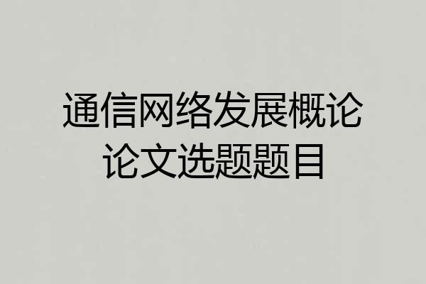 通信网络发展概论论文选题题目