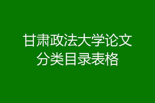 甘肃政法大学论文分类目录表格