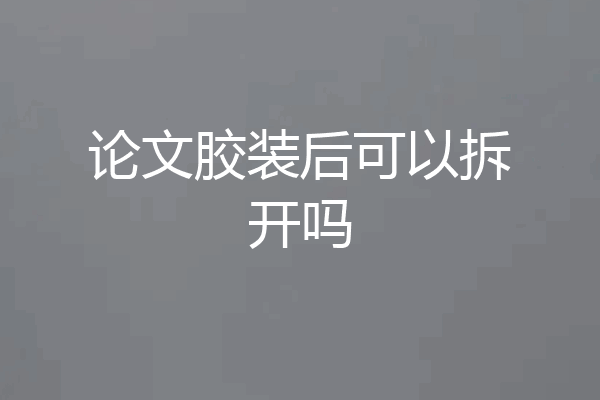 论文胶装后可以拆开吗